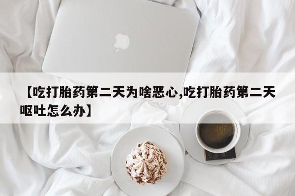 购买米非司酮片打胎药微信【吃打胎药第二天为啥恶心,吃打胎药第二天呕吐怎么办】