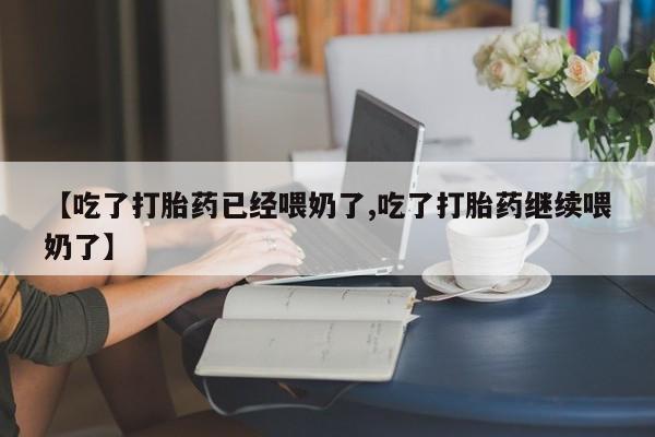 购买米非司酮片打胎药微信【吃了打胎药已经喂奶了,吃了打胎药继续喂奶了】
