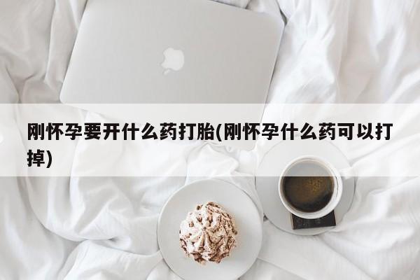 购买米非司酮片打胎药微信刚怀孕要开什么药打胎(刚怀孕什么药可以打掉)