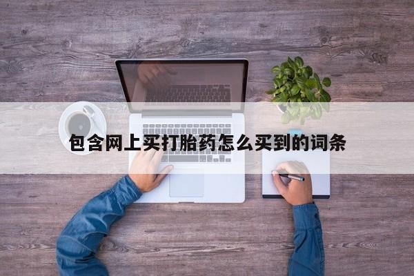 购买米非司酮片打胎药微信包含网上买打胎药怎么买到的词条