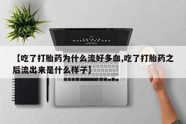 购买米非司酮片打胎药微信【吃了打胎药为什么流好多血,吃了打胎药之后流出来是什么样子】