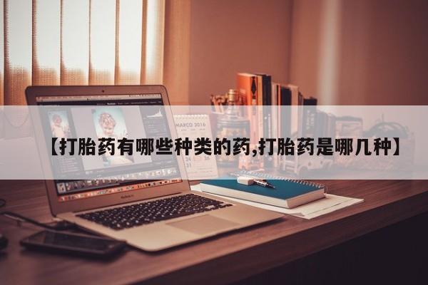 购买米非司酮片打胎药微信【打胎药有哪些种类的药,打胎药是哪几种】