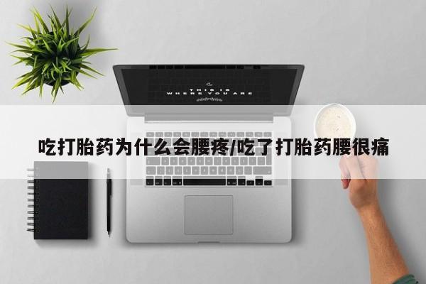 购买米非司酮片打胎药微信吃打胎药为什么会腰疼/吃了打胎药腰很痛