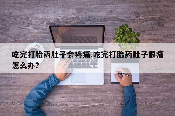 购买米非司酮片打胎药微信吃完打胎药肚子会疼痛.吃完打胎药肚子很痛怎么办？