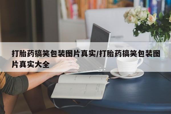 购买米非司酮片打胎药微信打胎药搞笑包装图片真实/打胎药搞笑包装图片真实大全