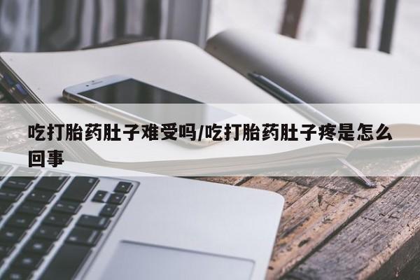 购买米非司酮片打胎药微信吃打胎药肚子难受吗/吃打胎药肚子疼是怎么回事