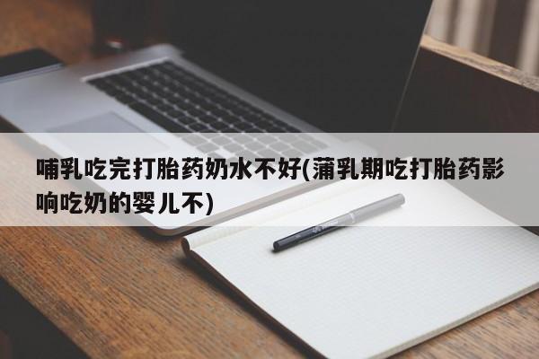 购买米非司酮片打胎药微信哺乳吃完打胎药奶水不好(蒲乳期吃打胎药影响吃奶的婴儿不)