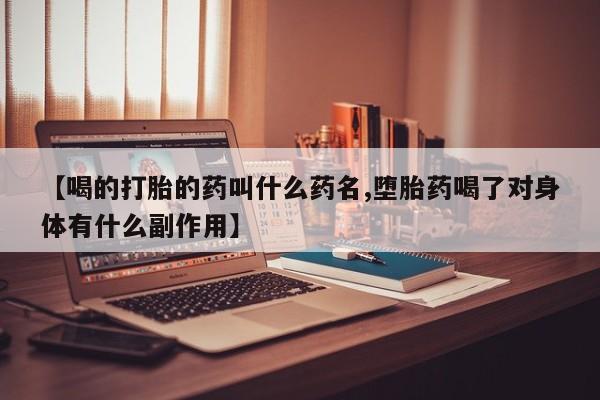 购买米非司酮片打胎药微信【喝的打胎的药叫什么药名,堕胎药喝了对身体有什么副作用】