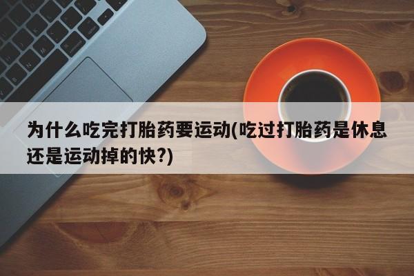 购买米非司酮片打胎药微信为什么吃完打胎药要运动(吃过打胎药是休息还是运动掉的快?)