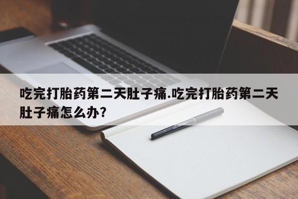 购买米非司酮片打胎药微信吃完打胎药第二天肚子痛.吃完打胎药第二天肚子痛怎么办？