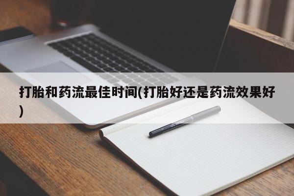 购买米非司酮片打胎药微信打胎和药流最佳时间(打胎好还是药流效果好)