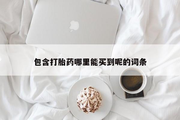 购买米非司酮片打胎药微信包含打胎药哪里能买到呢的词条