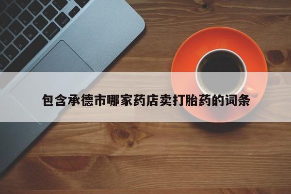 购买米非司酮片打胎药微信包含承德市哪家药店卖打胎药的词条