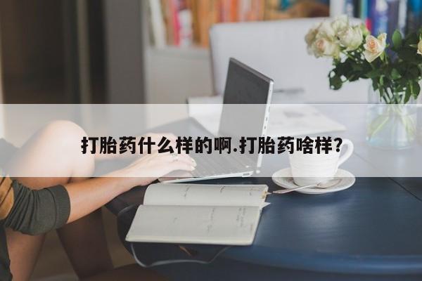购买米非司酮片打胎药微信打胎药什么样的啊.打胎药啥样？