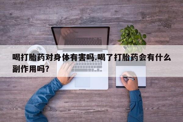 购买米非司酮片打胎药微信喝打胎药对身体有害吗.喝了打胎药会有什么副作用吗？