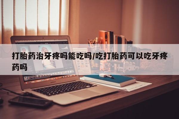 购买米非司酮片打胎药微信打胎药治牙疼吗能吃吗/吃打胎药可以吃牙疼药吗