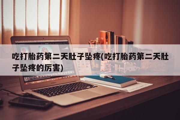 购买米非司酮片打胎药微信吃打胎药第二天肚子坠疼(吃打胎药第二天肚子坠疼的厉害)
