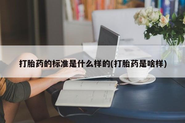 购买米非司酮片打胎药微信打胎药的标准是什么样的(打胎药是啥样)