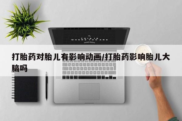 购买米非司酮片打胎药微信打胎药对胎儿有影响动画/打胎药影响胎儿大脑吗