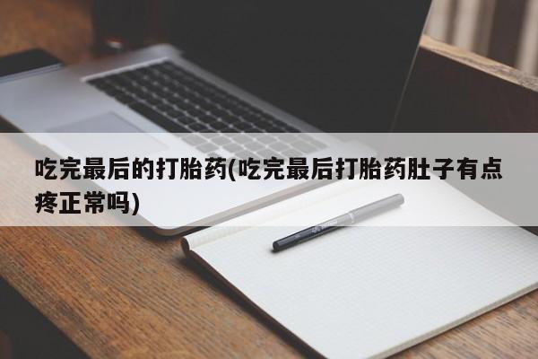 购买米非司酮片打胎药微信吃完最后的打胎药(吃完最后打胎药肚子有点疼正常吗)