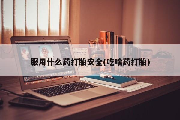 购买米非司酮片打胎药微信服用什么药打胎安全(吃啥药打胎)