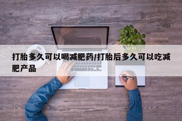 购买米非司酮片打胎药微信打胎多久可以喝减肥药/打胎后多久可以吃减肥产品