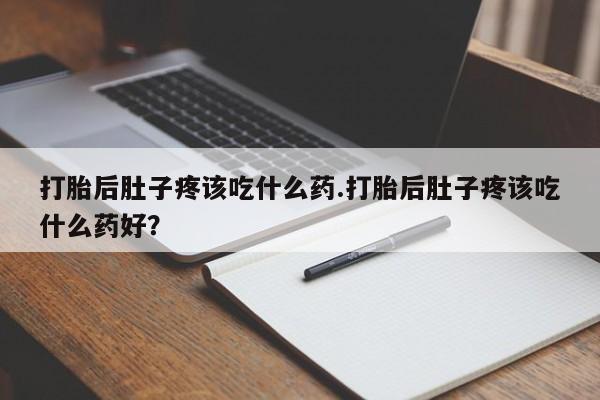 购买米非司酮片打胎药微信打胎后肚子疼该吃什么药.打胎后肚子疼该吃什么药好？