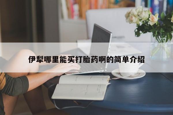 购买米非司酮片打胎药微信伊犁哪里能买打胎药啊的简单介绍