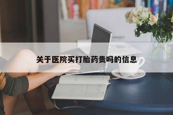 购买米非司酮片打胎药微信关于医院买打胎药贵吗的信息