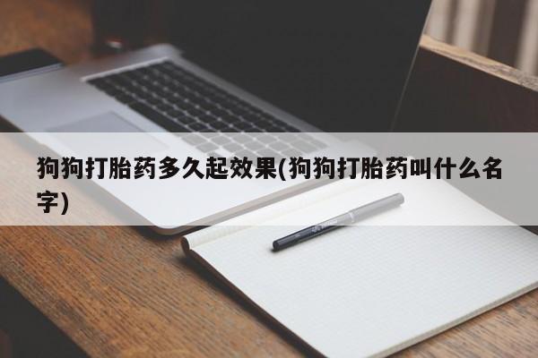 购买米非司酮片打胎药微信狗狗打胎药多久起效果(狗狗打胎药叫什么名字)