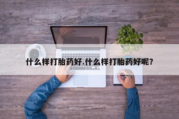 购买米非司酮片打胎药微信什么样打胎药好.什么样打胎药好呢？