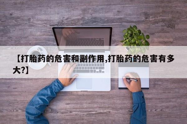购买米非司酮片打胎药微信【打胎药的危害和副作用,打胎药的危害有多大?】
