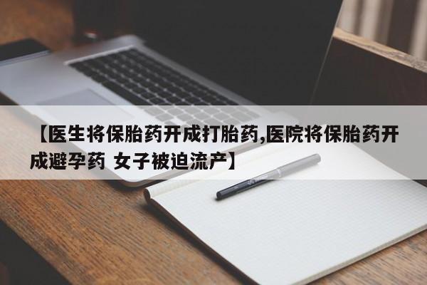 购买米非司酮片打胎药微信【医生将保胎药开成打胎药,医院将保胎药开成避孕药 女子被迫流产】