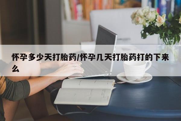 购买米非司酮片打胎药微信怀孕多少天打胎药/怀孕几天打胎药打的下来么