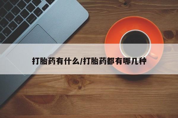 购买米非司酮片打胎药微信打胎药有什么/打胎药都有哪几种