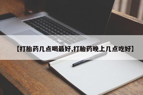 购买米非司酮片打胎药微信【打胎药几点喝最好,打胎药晚上几点吃好】