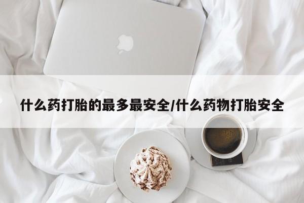 购买米非司酮片打胎药微信什么药打胎的最多最安全/什么药物打胎安全