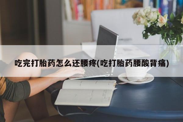 购买米非司酮片打胎药微信吃完打胎药怎么还腰疼(吃打胎药腰酸背痛)