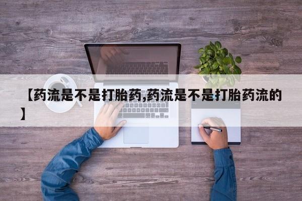 购买米非司酮片打胎药微信【药流是不是打胎药,药流是不是打胎药流的】