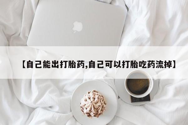 购买米非司酮片打胎药微信【自己能出打胎药,自己可以打胎吃药流掉】