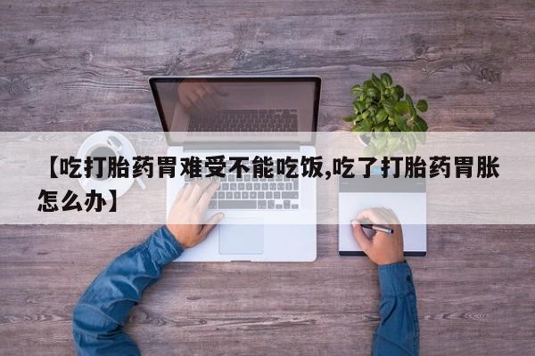 购买米非司酮片打胎药微信【吃打胎药胃难受不能吃饭,吃了打胎药胃胀怎么办】