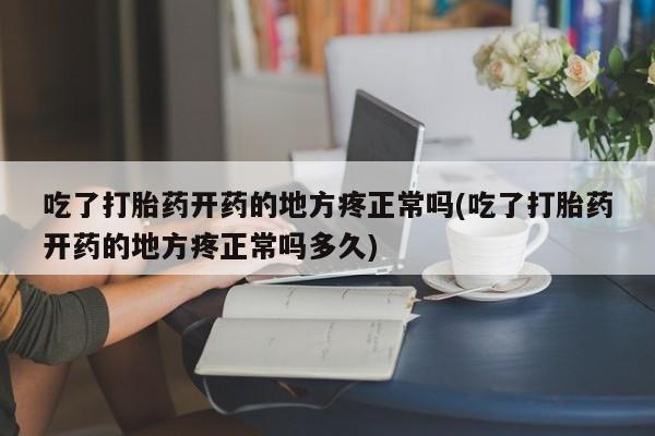 购买米非司酮片打胎药微信吃了打胎药开药的地方疼正常吗(吃了打胎药开药的地方疼正常吗多久)