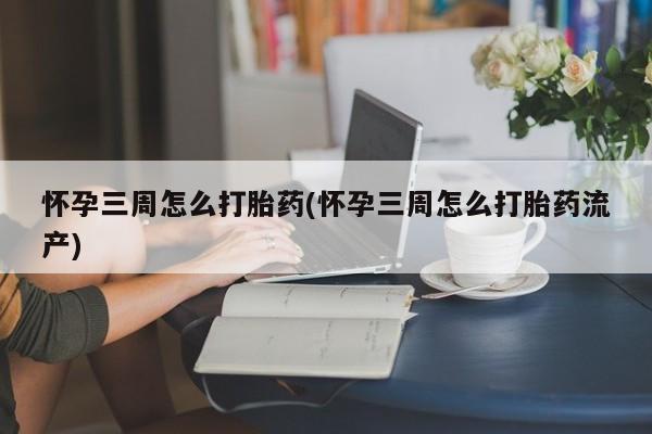 购买米非司酮片打胎药微信怀孕三周怎么打胎药(怀孕三周怎么打胎药流产)